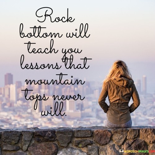 Rock-Bottom-Will-Teach-You-Lessons-That-Mountain-Tops-Never-Will-Quotes0b0a46f0be7a495e.jpeg