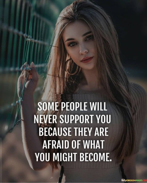 Some People Will Never Support You Because They Are Afraid Of What You Might Become Quotes