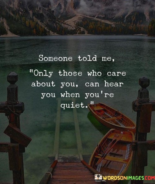 Someone Told Me ' Only Those Who Care About You Can Hear You When You Are Quiet