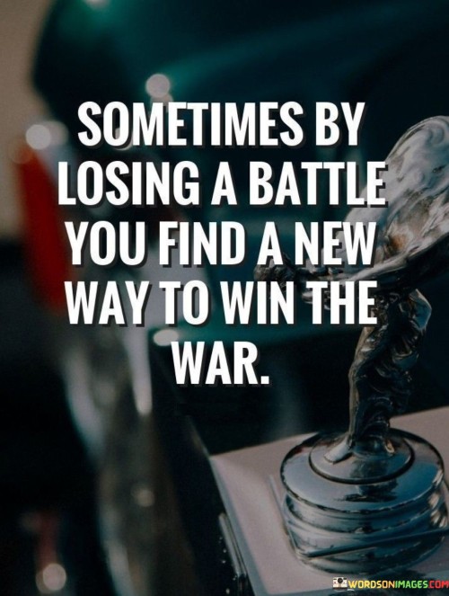 Sometimes By Losing A Battle You Find A New Way Quotes
