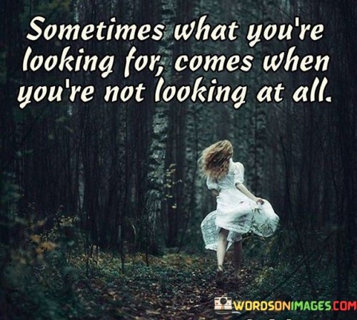 Sometimes What You're Looking For Comes When You're Not Looking At All Quotes