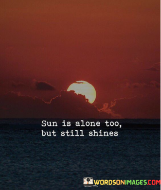 Sun-Is-Alone-Too-But-Still-Shines-Quotes.png