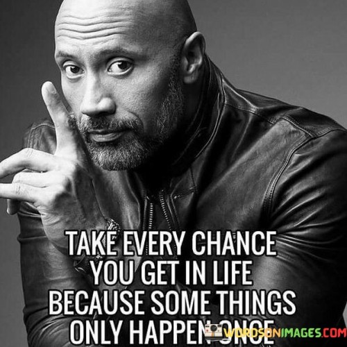 Take-Every-Chance-You-Get-In-Life-Because-Some-Things-Quotes.jpeg