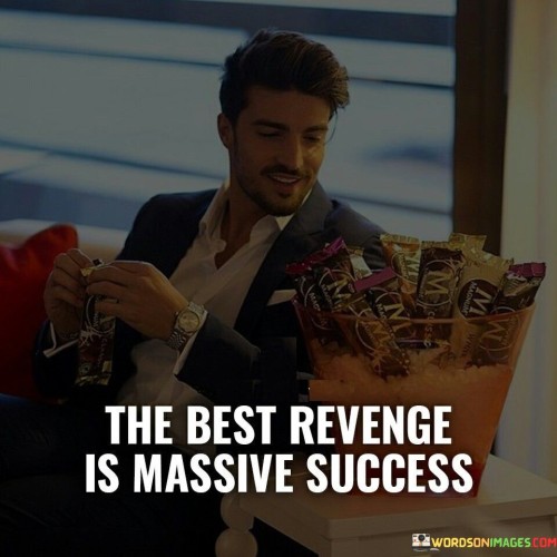 "The Best Revenge Is Massive Success" conveys the idea that the most impactful response to negativity is achieving significant accomplishments.

"The Best Revenge" implies a constructive approach. Instead of dwelling on revenge, focusing on self-improvement becomes a more satisfying response.

"Is Massive Success" underscores the power of achievement. Demonstrating considerable success becomes a powerful way to show resilience and surpass negative influences.

In essence, the quote encourages channeling energy into personal growth and success, offering a positive and powerful way to rise above challenges and setbacks.