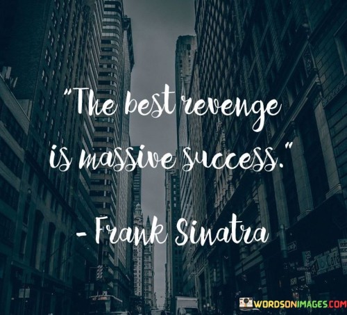 The phrase "The Best Revenge Is Massive Success" encapsulates a powerful approach to responding to adversity.

"The Best Revenge" suggests an alternative to negative responses. Rather than seeking revenge, channeling energy into positive pursuits can be more satisfying and impactful.

"Is Massive Success" implies that focusing on personal growth and accomplishments is the ultimate retaliation. Achieving notable success becomes a way to overcome challenges and prove one's worth.

Collectively, the quote advises transforming negative emotions into determination for self-improvement. It underscores that investing energy in achieving great success is a powerful response to those who doubted or wronged you.