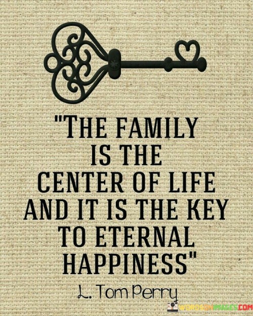 The Family Is The Center Of Life And It Is The Key To Eternal Happiness Quotes