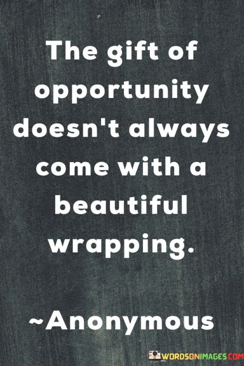 The-Gift-Of-Opportunity-Doesnt-Always-Come-With-A-Beautiful-Wrapping-Quotes.jpeg