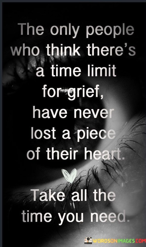 The-Only-People-Who-Think-Theres-A-Time-For-Grief-Have-Never-Lost-A-Piece-Of-Thier-Heart-.-Take-All-The-Time-You-Need.jpeg