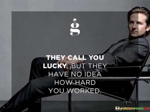 They Call You Lucky But They Have No Idea How Hard You Worked Quotes