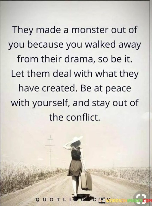 They Made A Monster Out Of You Because You Walked Away From Their Drama So Be It Let Them Deal With 
