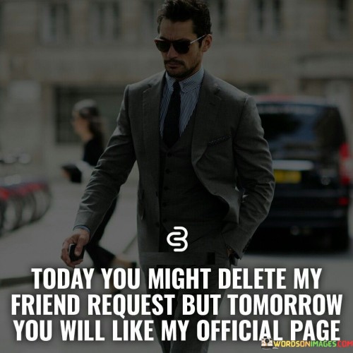 Today You Might Delete My Friend Request But Tomorrow You Will Like Quotes