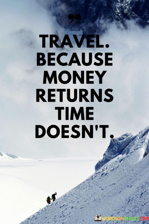 Travel Because Money Returns Time Does't