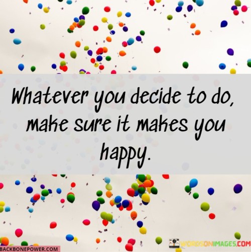 Whatever You Decide To Do Make Sure It Makes You Happy Quotes