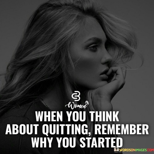 When-You-Think-About-Quitting-Remember-Why-You-Started-Quotes.jpeg