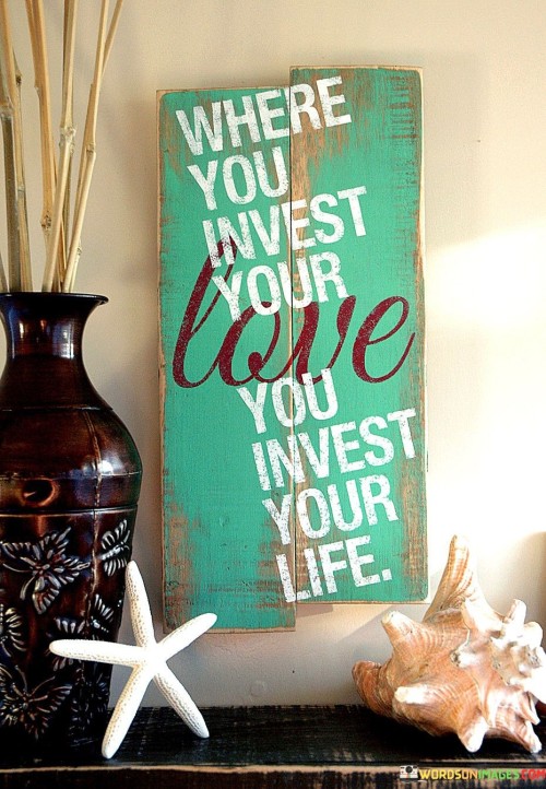 Where-You-Invest-Your-Love-You-Invest-Your-Life.jpeg