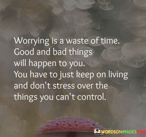 Worrying-Is-A-Waste-Of-Time-Good-And-Bad-Things-Will-Happen-To-You-Quotes.jpeg