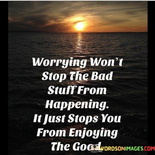 Worrying-Wont-Stop-The-Bad-Stuff-From-Happening-It-Just-Stops-You-From-Quotes.jpeg