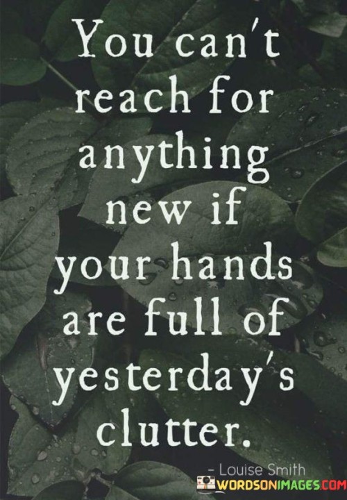 You-Cant-Reach-For-Anything-New-If-Your-Hands-Are-Full-Of-Yesterdays-Clutter-Quotes.jpeg
