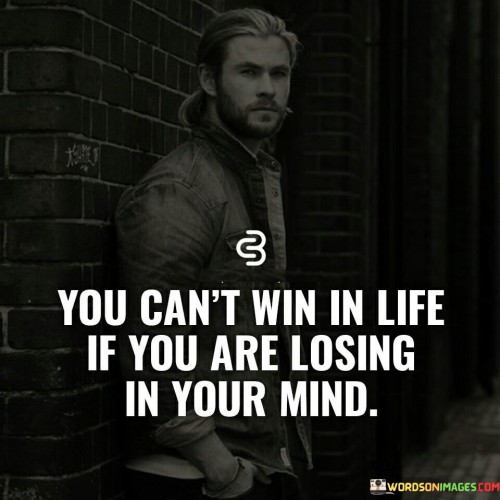 You Can't Win In Life If You Are Losing In Your Mind Quotes