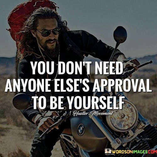 You Don't Need Anyone Else's Approval To Be Yourself Quotes