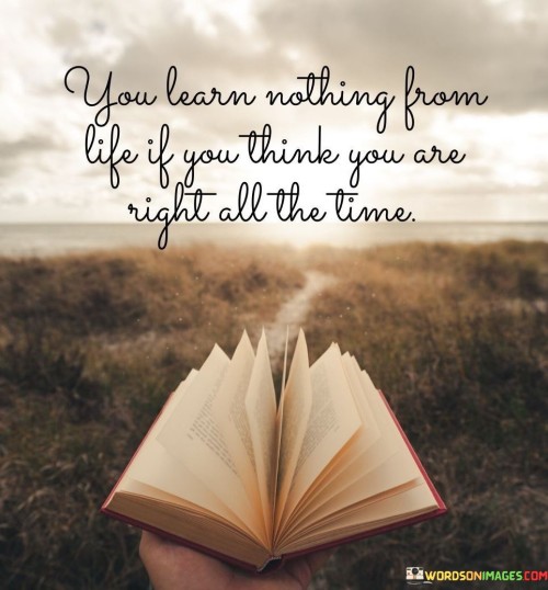 You Learn Nothing From Life If You Think You Are Right All The Time