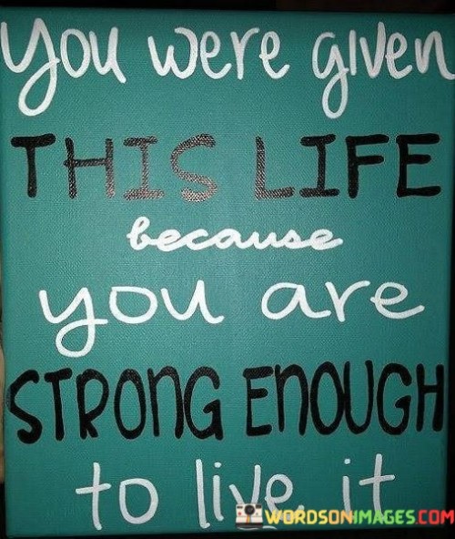 You Were Given This Life Become You Are Strong Enough To Live It Quotes
