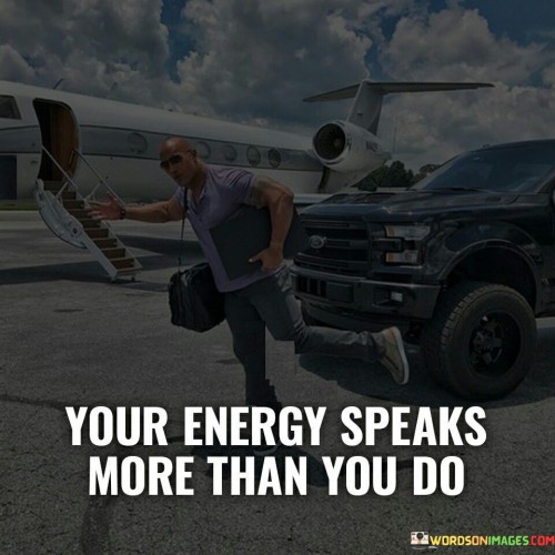 The quote underscores the significance of nonverbal communication. In the first part, "Your Energy Speaks," it suggests that emotions and intentions are conveyed through actions, demeanor, and aura.

"More Than You Do" highlights the potency of energy over words. It implies that despite verbal interactions, one's energy can reveal authentic feelings and attitudes.

Together, the quote emphasizes authenticity. It encourages aligning actions with words, as genuine energy resonates, leaving a lasting impression that often speaks louder than verbal communication alone.