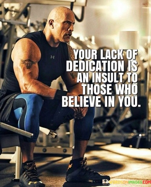 Your Lack Of Dedication Is An Insult To Those Who Believe In You Qoutes