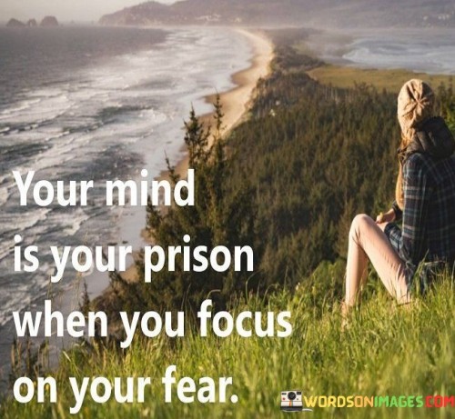 Your-Mind-Is-Your-Prison-When-You-Focus-On-You-Fear-Quotes.jpeg
