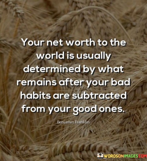 Your Net Worth To The World Is Usually Determined By What Remains After Your Bad Quotes
