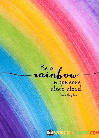 Be-A-Rainbow-In-Someone-Elses-Cloud-Quotes8d09b19b9a2ab916.jpeg
