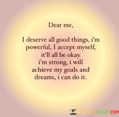 Dear Me I Deserve All Good Things I'm Powerful I Accept Myself Quotes