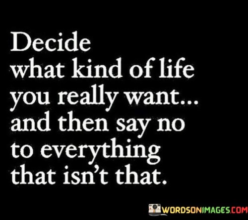 Decide-What-Kind-Of-Life-You-Really-Want-And-Then-Say-Quotes.jpeg