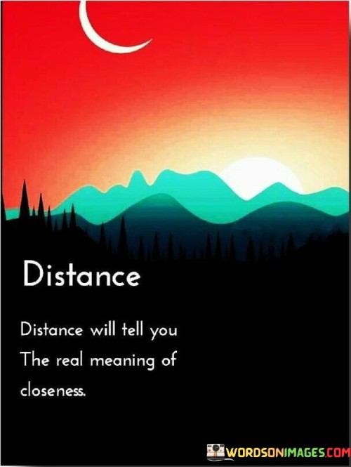 Distance Will Tell You The Real Meaning Of Closeness Quotes