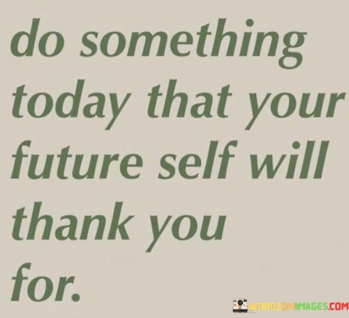 Do Something Today That Your Future Self Will Thank You For Quotes