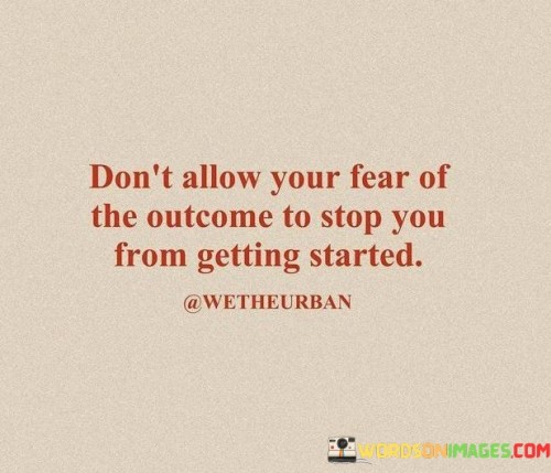 Dont-Allow-Your-Fear-Of-The-Outcome-To-Stop-You-Quotes.jpeg