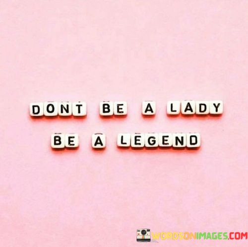 Dont-Be-A-Lady-Be-A-Legend-Quotes.jpeg
