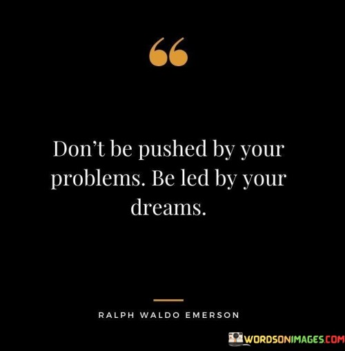 Dont-Be-Pushed-By-Your-Problems-Be-Led-By-Your-Dreams-Quotes.jpeg