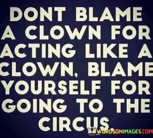 Dont Blame A Clown For Acting Like A Clown Blame Yourself Quotes