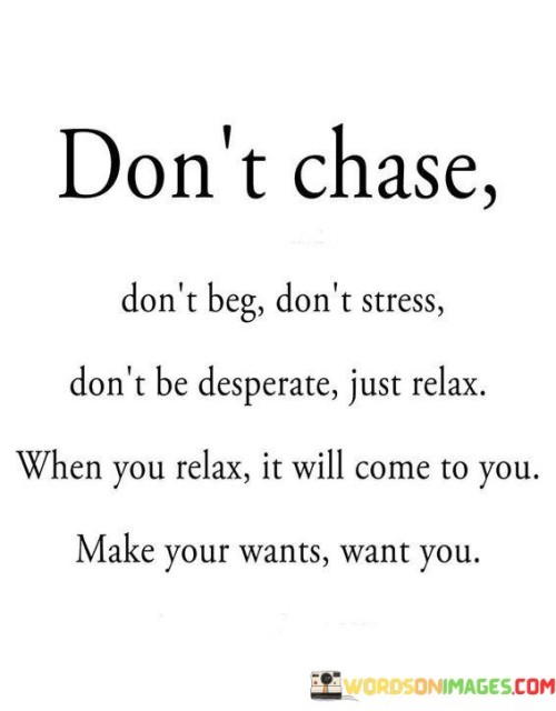 Dont-Chase-Dont-Beg-Dont-Stress-Dont-Be-Desperate-Just-Relax-Quotes.jpeg