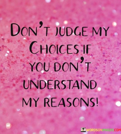 Dont-Judge-My-Choices-If-You-Dont-Understand-My-Reasons-Quotes.jpeg