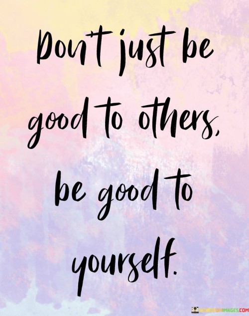 Don't Just Be Good To Others Be Good To Yourself Quotes