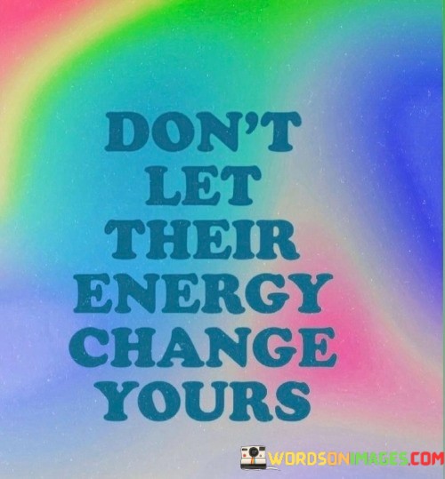 Dont-Let-Their-Energy-Change-Yours-Quotes.jpeg