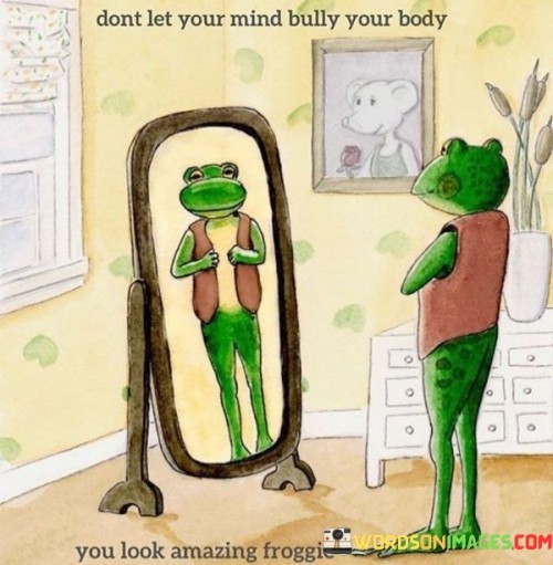 Dont-Let-Your-Mind-Bully-Your-Body-You-Look-Amazing-Froggie-Quotes.jpeg