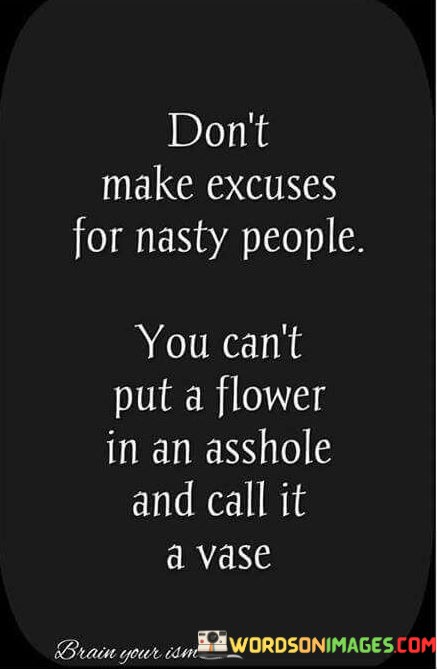 Dont-Make-Excuses-For-Nasty-People-You-Cant-Put-A-Flower-Quotes.jpeg
