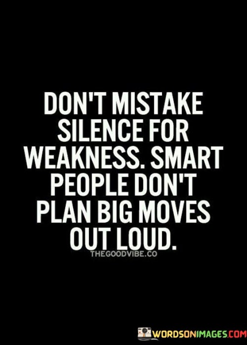 Don't Mistake Silence For Weakness Smart People Don't Plan Big Quotes