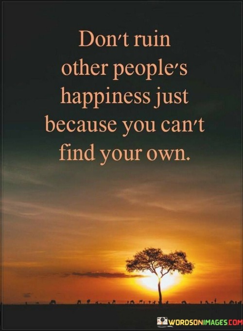 Dont-Ruin-Other-Peoples-Happiness-Just-Because-You-Cant-Find-Your-Own-Quote.jpeg