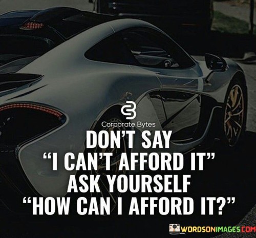 Don't Say I Can't Afford It Ask Yourself How Can I Afford It Quotes