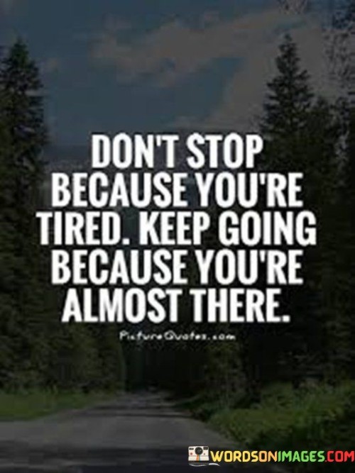 Don't Stop Because You're Tired Keep Going Because You're Almost There Quotes