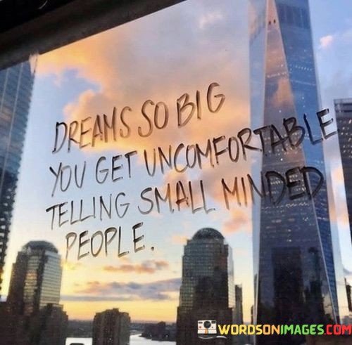 Dreams-So-Big-You-Get-Uncomfortable-Telling-Small-Minded-People-Quotes.jpeg